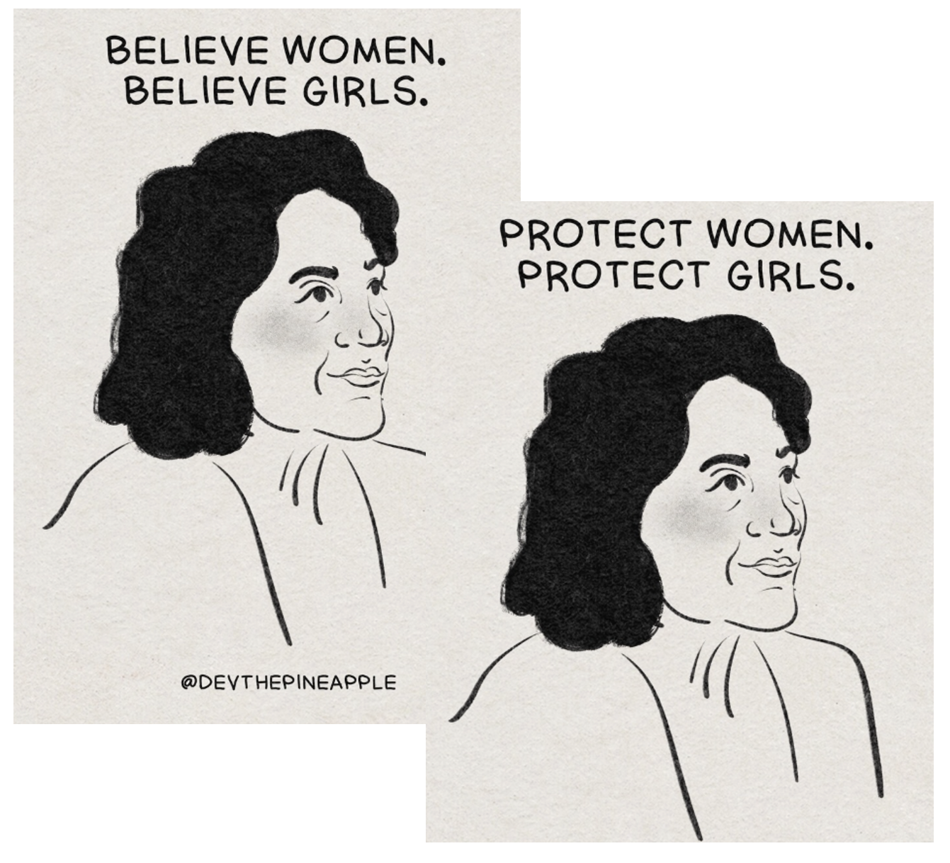 Two figures printed side by side. Each figure has the outline of Doris Huerta, the co-founder of the United Farm Workers. One figure says 'Believe Women. Believe Girls.' and the second image says 'Protect Women. Protect Girls.' These images refer to the recent news of the rape and sexual assault young girls such as Doris Huerta experienced at the hand of Cesar Chavez.